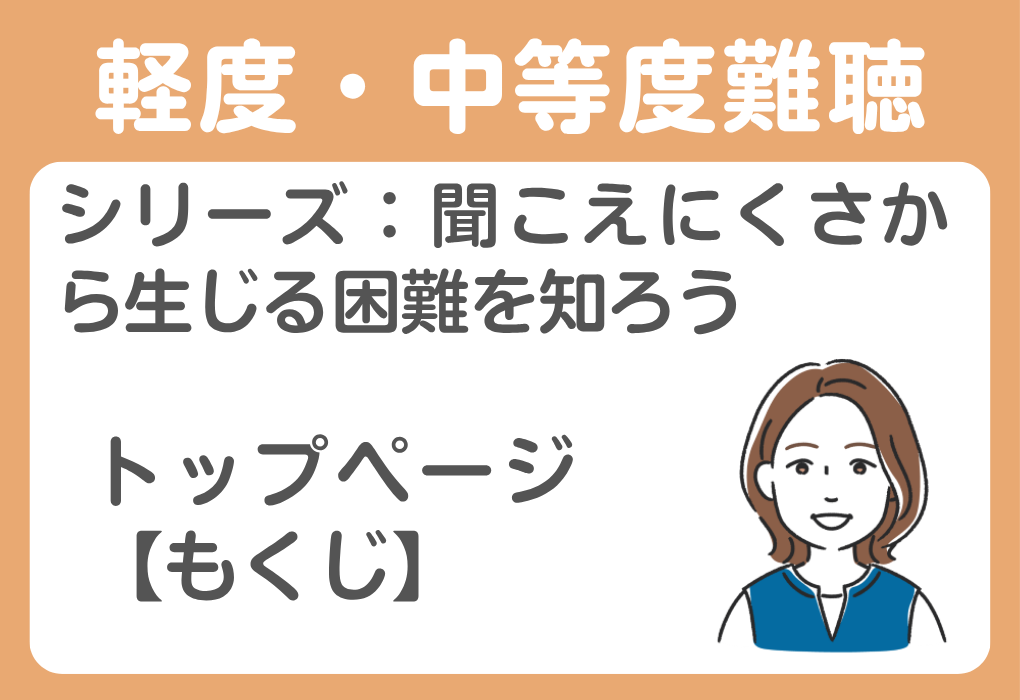 シリーズ：聞こえにくさから生じる困難を知ろう―軽度・中等度難聴をはじめとした聞こえを活用する学生の困りごとを元に―